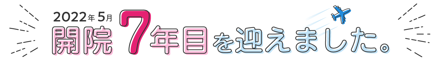 2022年5月 開院7年目を迎えました。